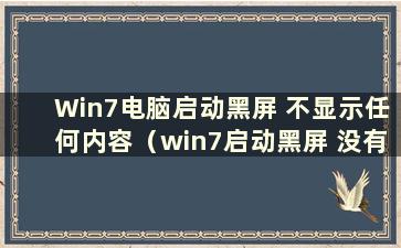 Win7电脑启动黑屏 不显示任何内容（win7启动黑屏 没有任何反应）